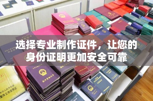芎林选择专业制作证件，让您的身份证明更加安全可靠