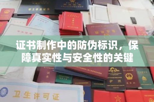 芎林证书制作中的防伪标识，保障真实性与安全性的关键