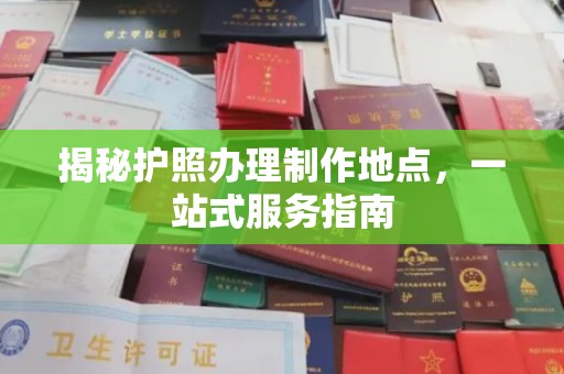 芎林揭秘护照办理制作地点，一站式服务指南