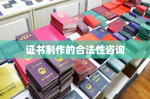 芎林证书制作的合法性咨询