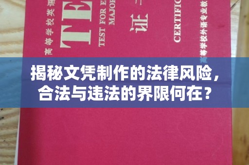 芎林揭秘文凭制作的法律风险，合法与违法的界限何在？