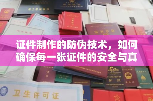 芎林证件制作的防伪技术，如何确保每一张证件的安全与真实