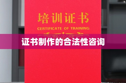 芎林证书制作的合法性咨询