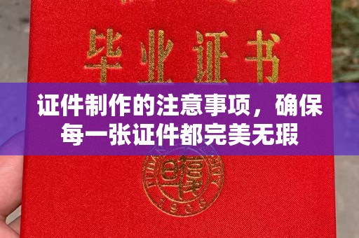 芎林证件制作的注意事项，确保每一张证件都完美无瑕