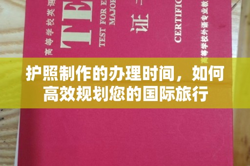 芎林护照制作的办理时间，如何高效规划您的国际旅行