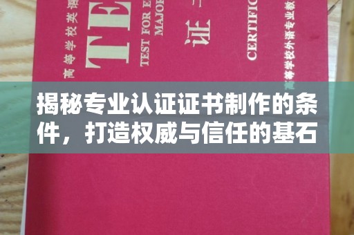 芎林揭秘专业认证证书制作的条件，打造权威与信任的基石