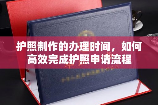 芎林护照制作的办理时间，如何高效完成护照申请流程