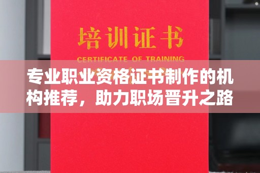 芎林专业职业资格证书制作的机构推荐，助力职场晋升之路