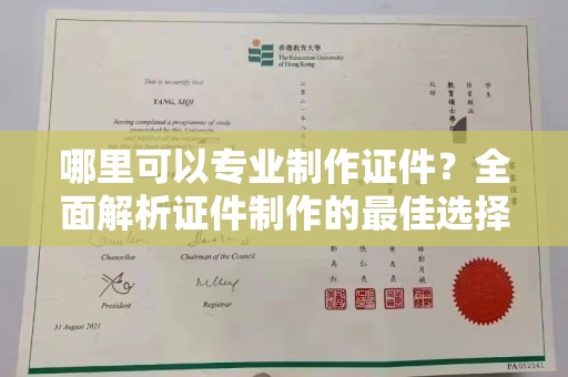 芎林哪里可以专业制作证件？全面解析证件制作的最佳选择