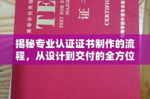 芎林揭秘专业认证证书制作的流程，从设计到交付的全方位指南