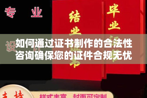 芎林如何通过证书制作的合法性咨询确保您的证件合规无忧