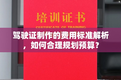 芎林驾驶证制作的费用标准解析，如何合理规划预算？
