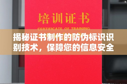 芎林揭秘证书制作的防伪标识识别技术，保障您的信息安全