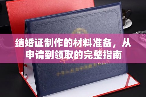 芎林结婚证制作的材料准备，从申请到领取的完整指南
