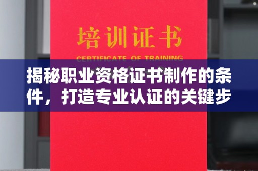 芎林揭秘职业资格证书制作的条件，打造专业认证的关键步骤