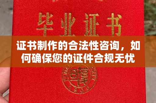 芎林证书制作的合法性咨询，如何确保您的证件合规无忧