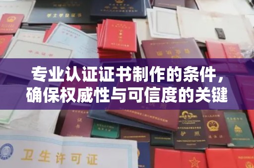 芎林专业认证证书制作的条件，确保权威性与可信度的关键要素