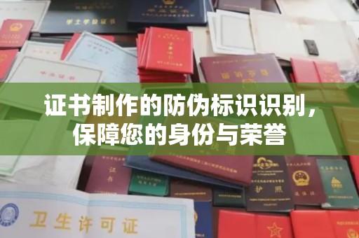 芎林证书制作的防伪标识识别，保障您的身份与荣誉