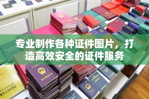 芎林专业制作各种证件图片，打造高效安全的证件服务