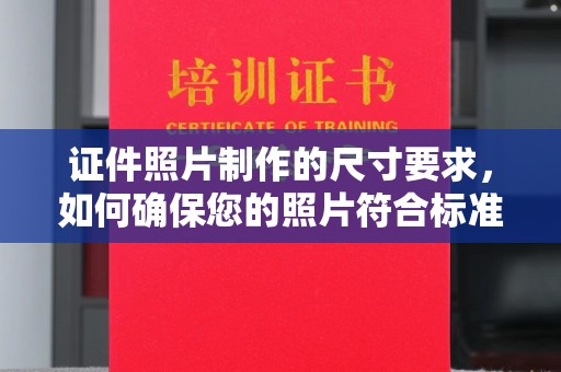 芎林证件照片制作的尺寸要求，如何确保您的照片符合标准？