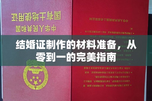 芎林结婚证制作的材料准备，从零到一的完美指南
