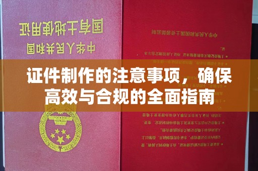芎林证件制作的注意事项，确保高效与合规的全面指南