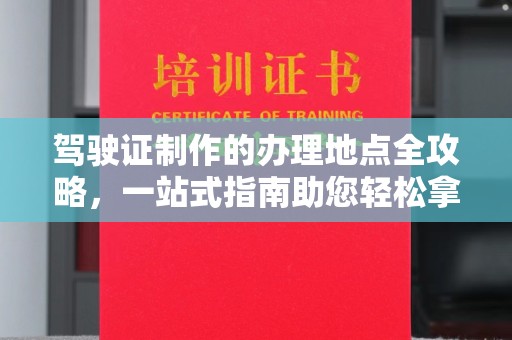 芎林驾驶证制作的办理地点全攻略，一站式指南助您轻松拿证