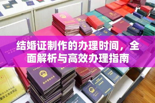 芎林结婚证制作的办理时间，全面解析与高效办理指南