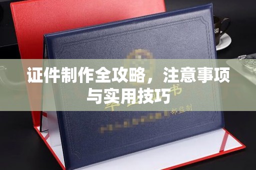 芎林证件制作全攻略，注意事项与实用技巧